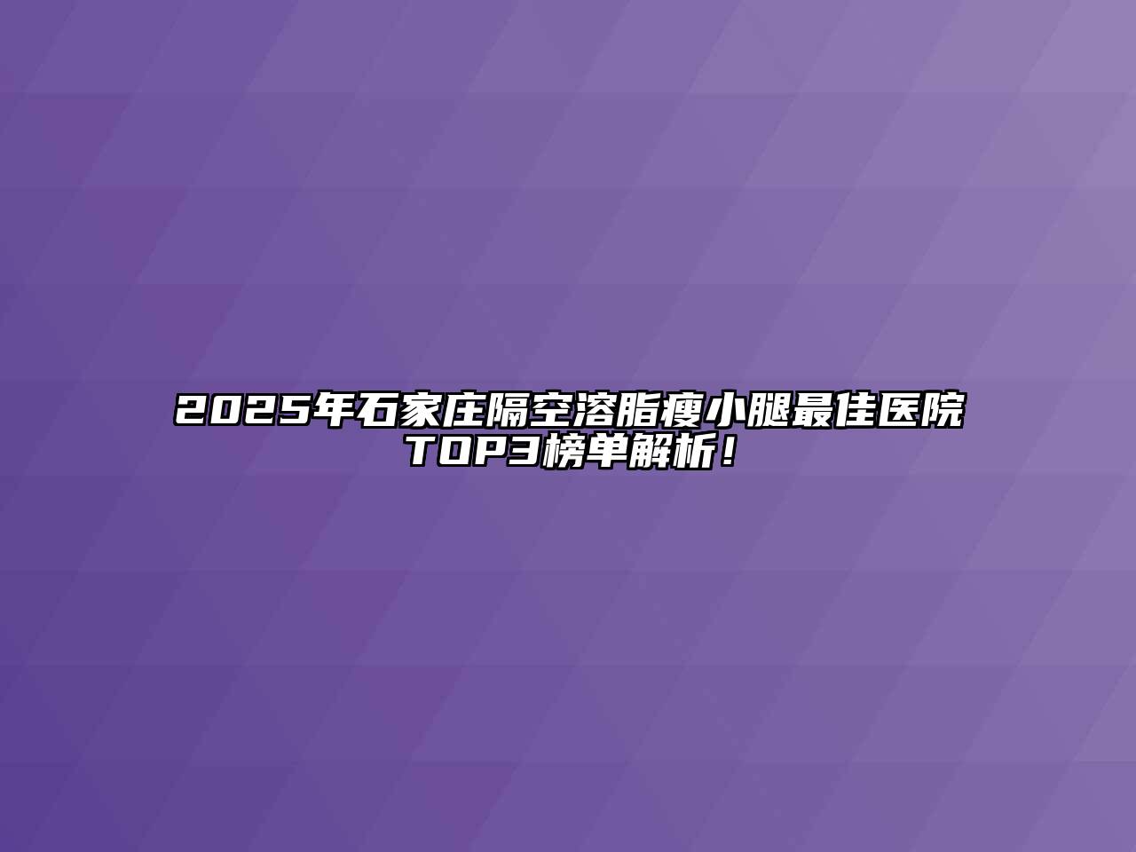 2025年石家庄隔空溶脂瘦小腿最佳医院TOP3榜单解析！