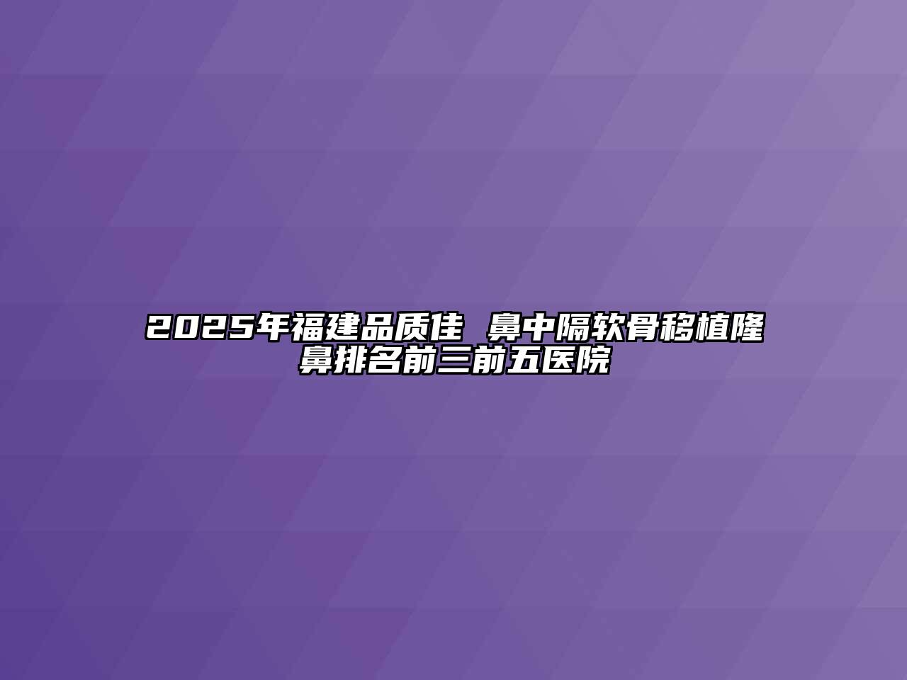 2025年福建品质佳 鼻中隔软骨移植隆鼻排名前三前五医院