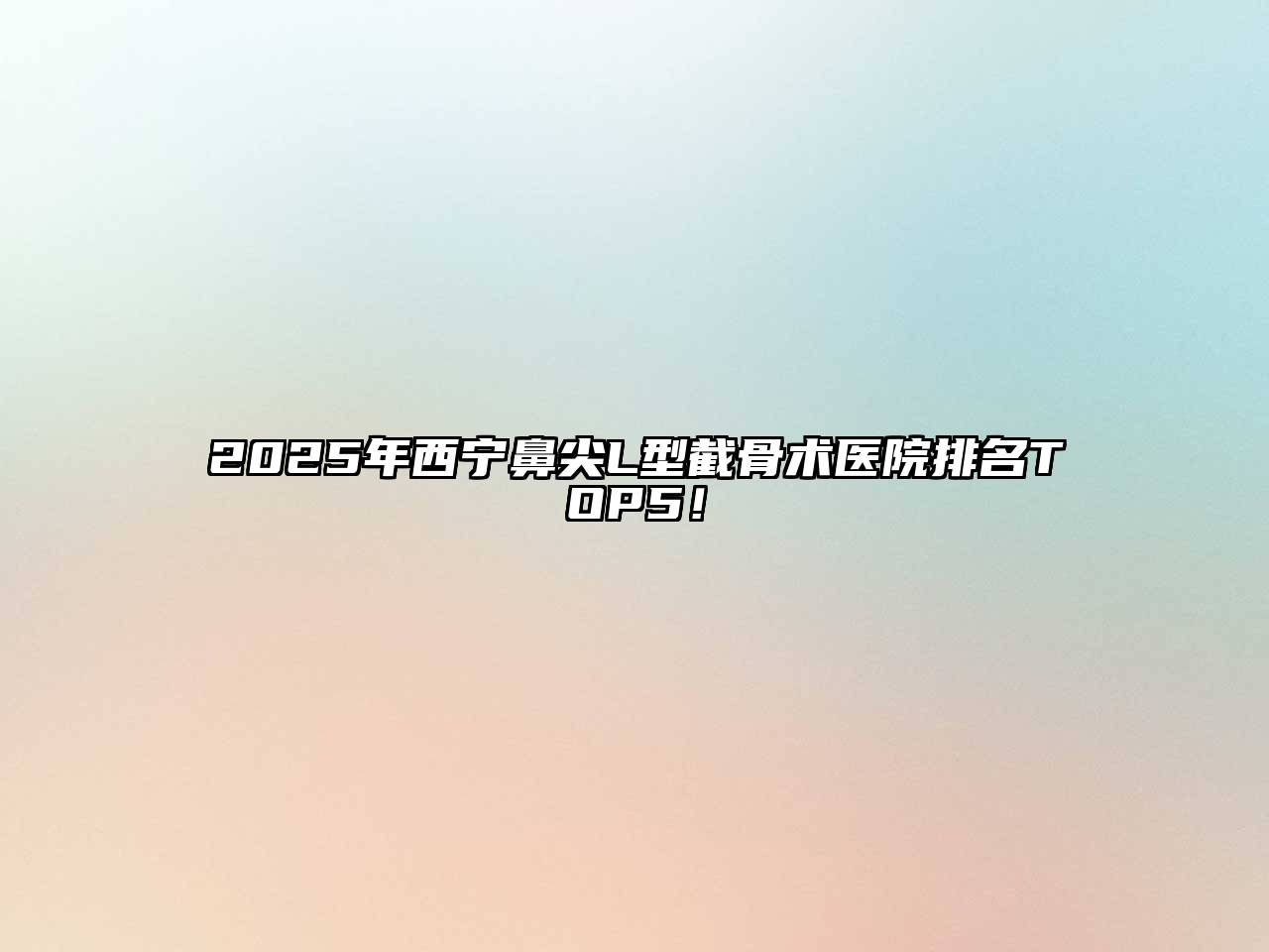 2025年西宁鼻尖L型截骨术医院排名TOP5！