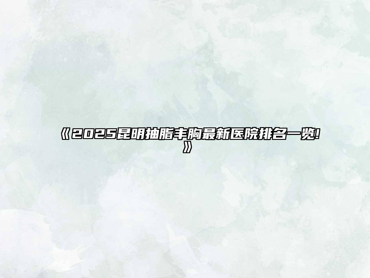 《2025昆明抽脂丰胸最新医院排名一览!》