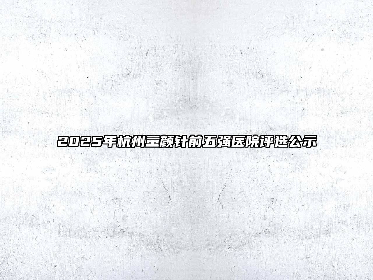 2025年杭州童颜针前五强医院评选公示