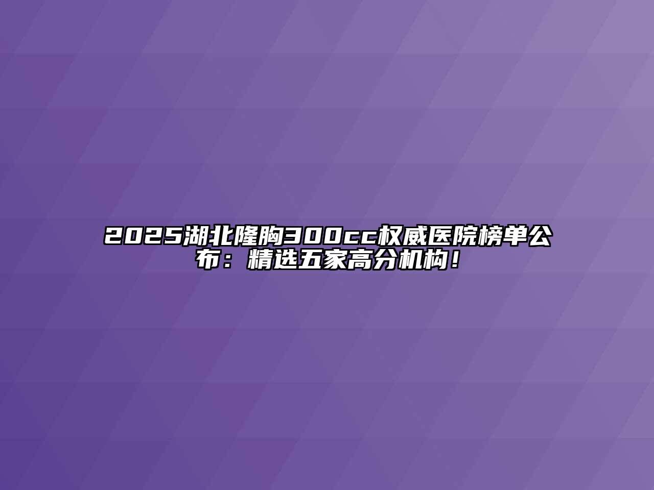 2025湖北隆胸300cc权威医院榜单公布：精选五家高分机构！