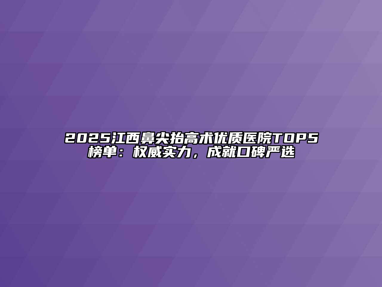 2025江西鼻尖抬高术优质医院TOP5榜单：权威实力，成就口碑严选