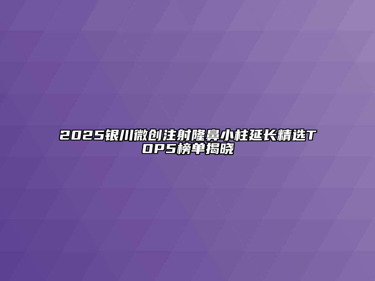 2025银川微创注射隆鼻小柱延长精选TOP5榜单揭晓