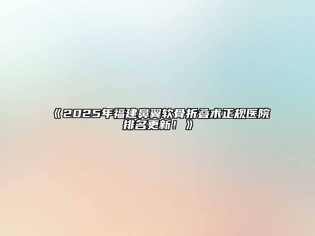 《2025年福建鼻翼软骨折叠术正规医院排名更新！》