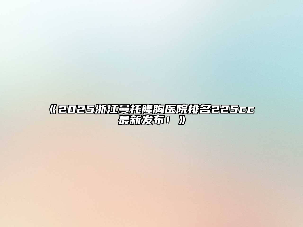 《2025浙江曼托隆胸医院排名225cc 最新发布！》