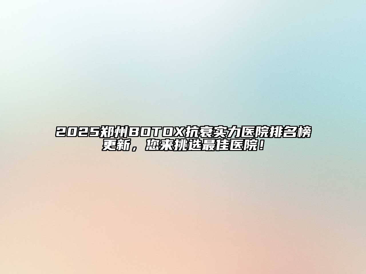 2025郑州BOTOX抗衰实力医院排名榜更新，您来挑选最佳医院！