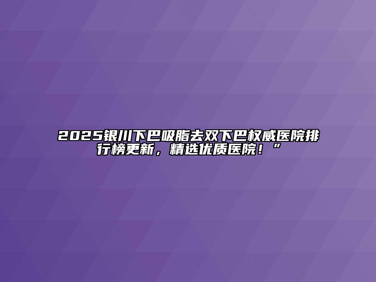 2025银川下巴吸脂去双下巴权威医院排行榜更新，精选优质医院！”
