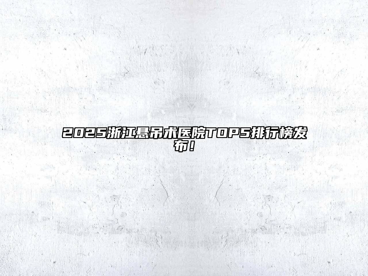 2025浙江悬吊术医院TOP5排行榜发布！