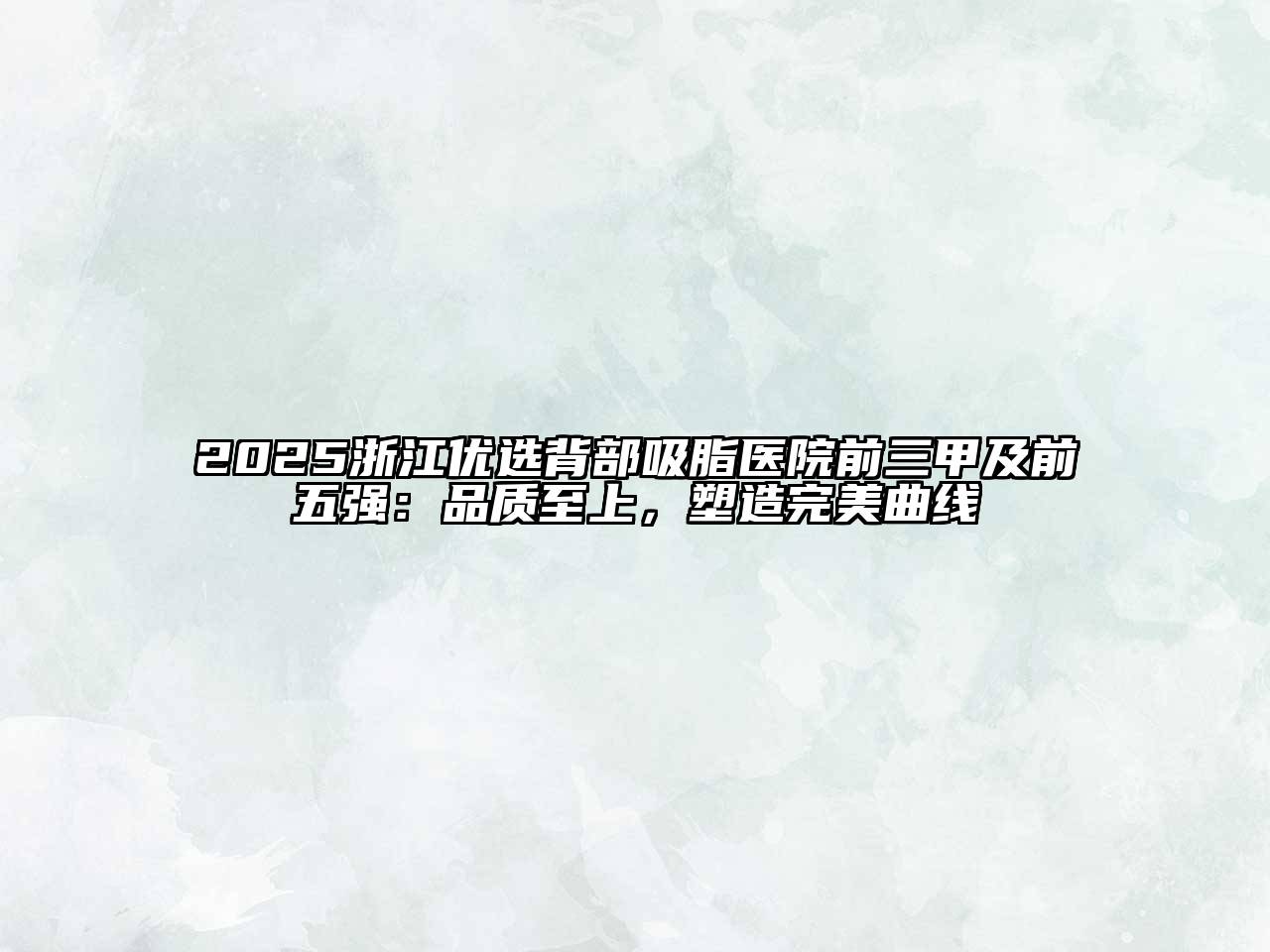 2025浙江优选背部吸脂医院前三甲及前五强：品质至上，塑造完美曲线