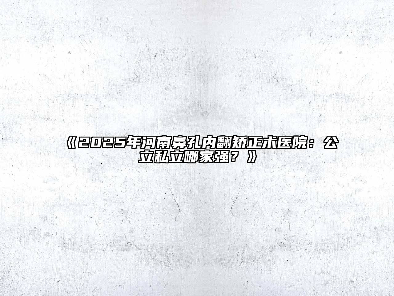 《2025年河南鼻孔内翻矫正术医院：公立私立哪家强？》