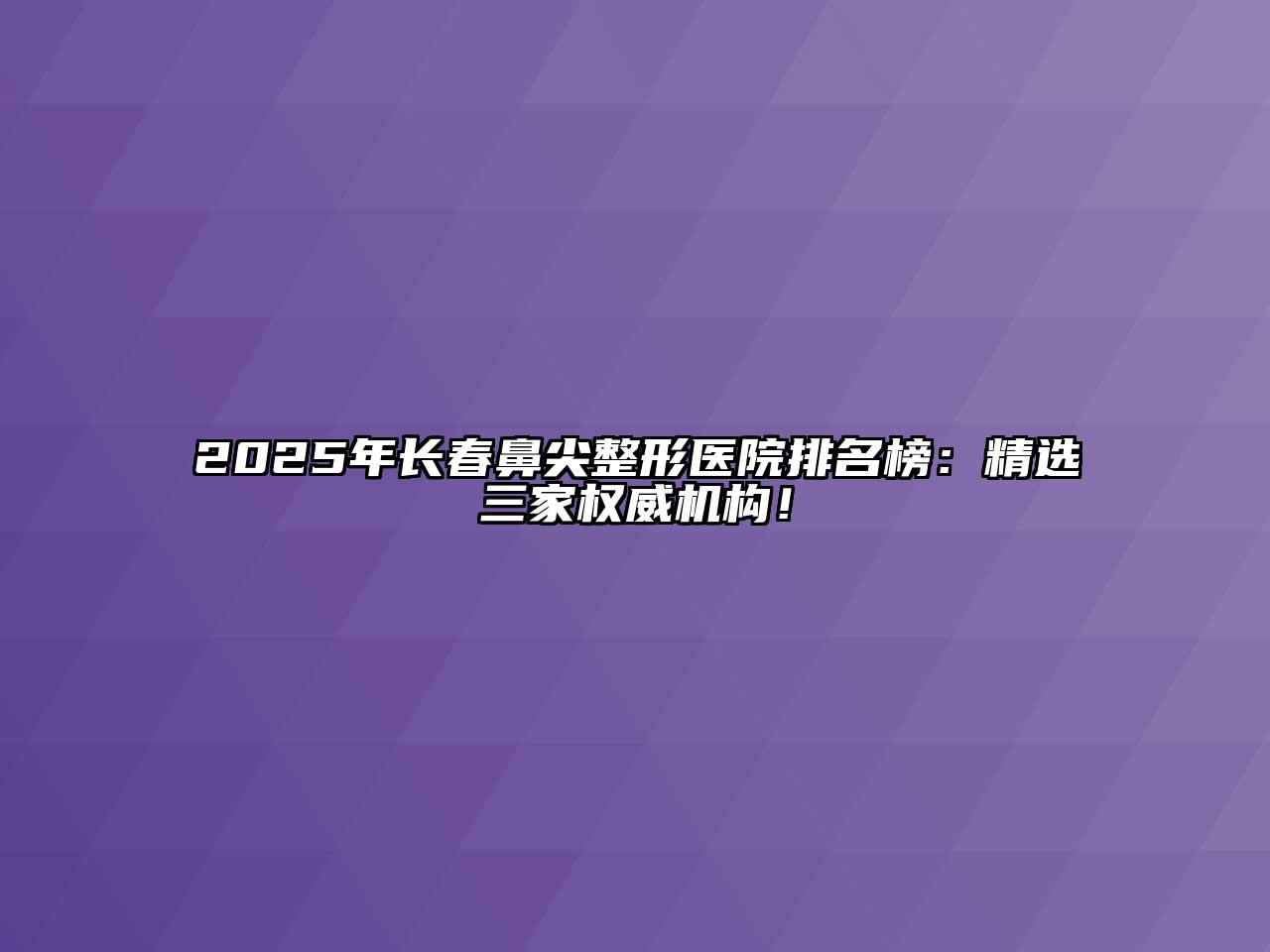 2025年长春鼻尖整形医院排名榜：精选三家权威机构！