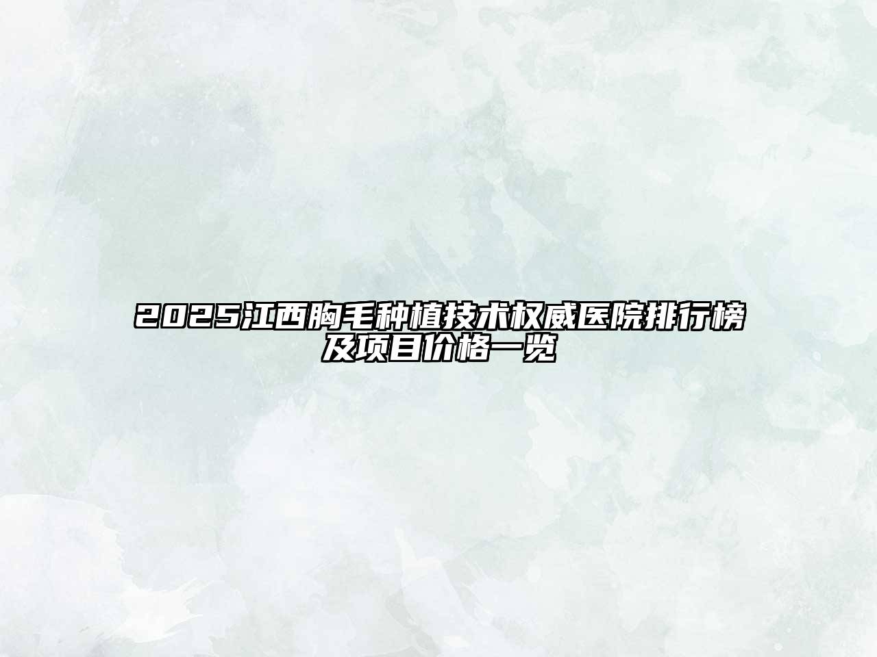 2025江西胸毛种植技术权威医院排行榜及项目价格一览
