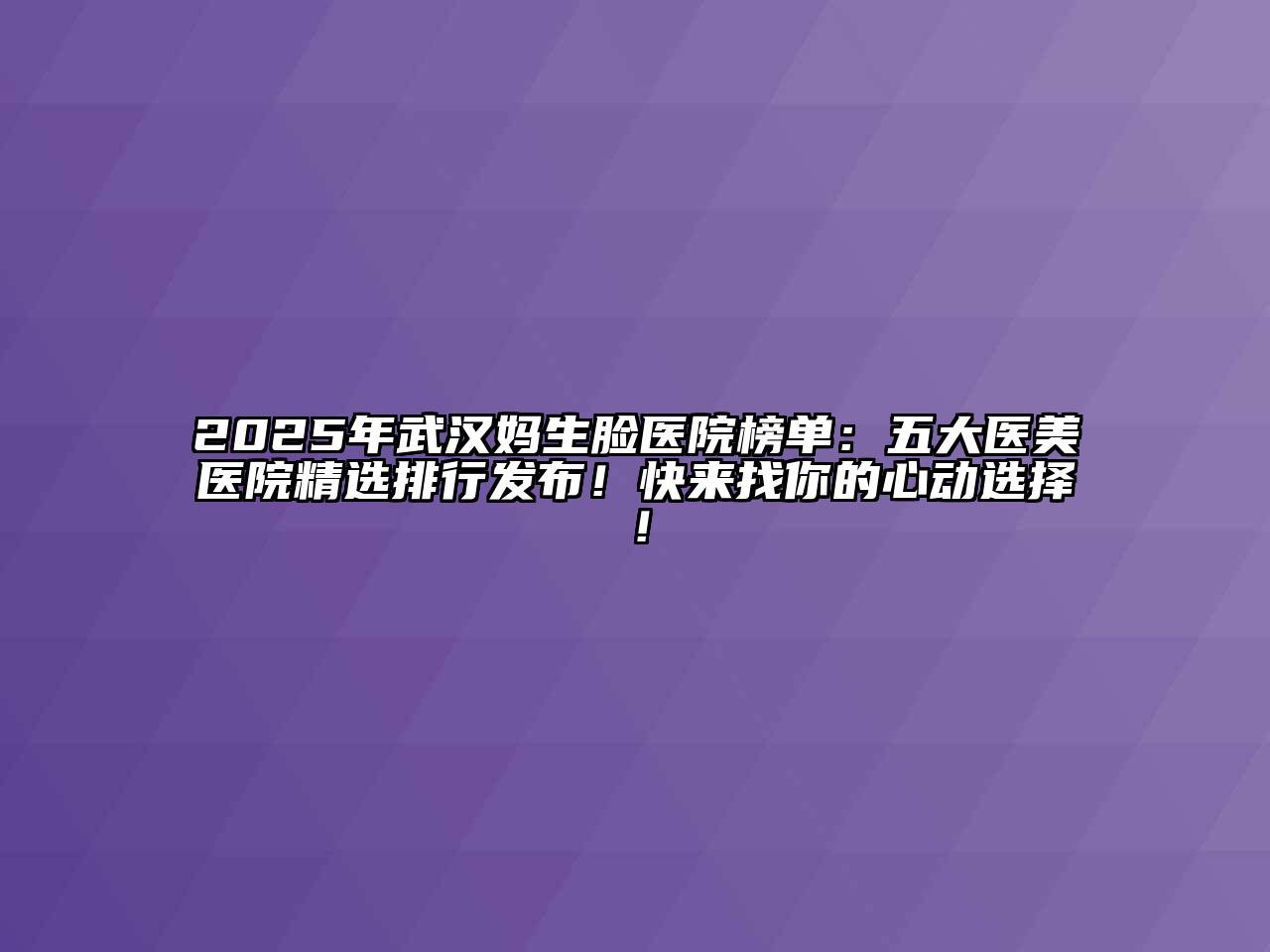 2025年武汉妈生脸医院榜单：五大医美医院精选排行发布！快来找你的心动选择！