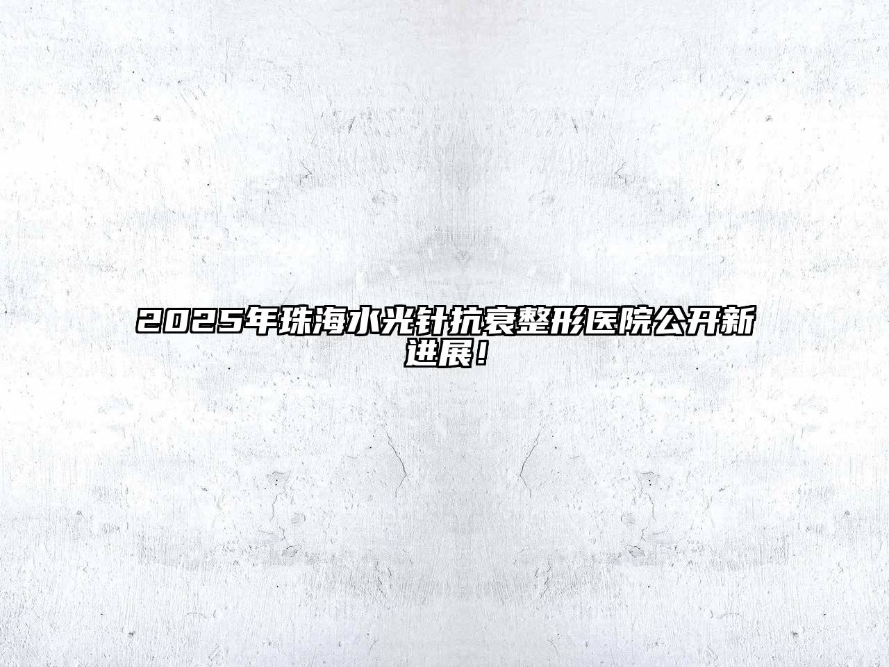 2025年珠海水光针抗衰整形医院公开新进展！