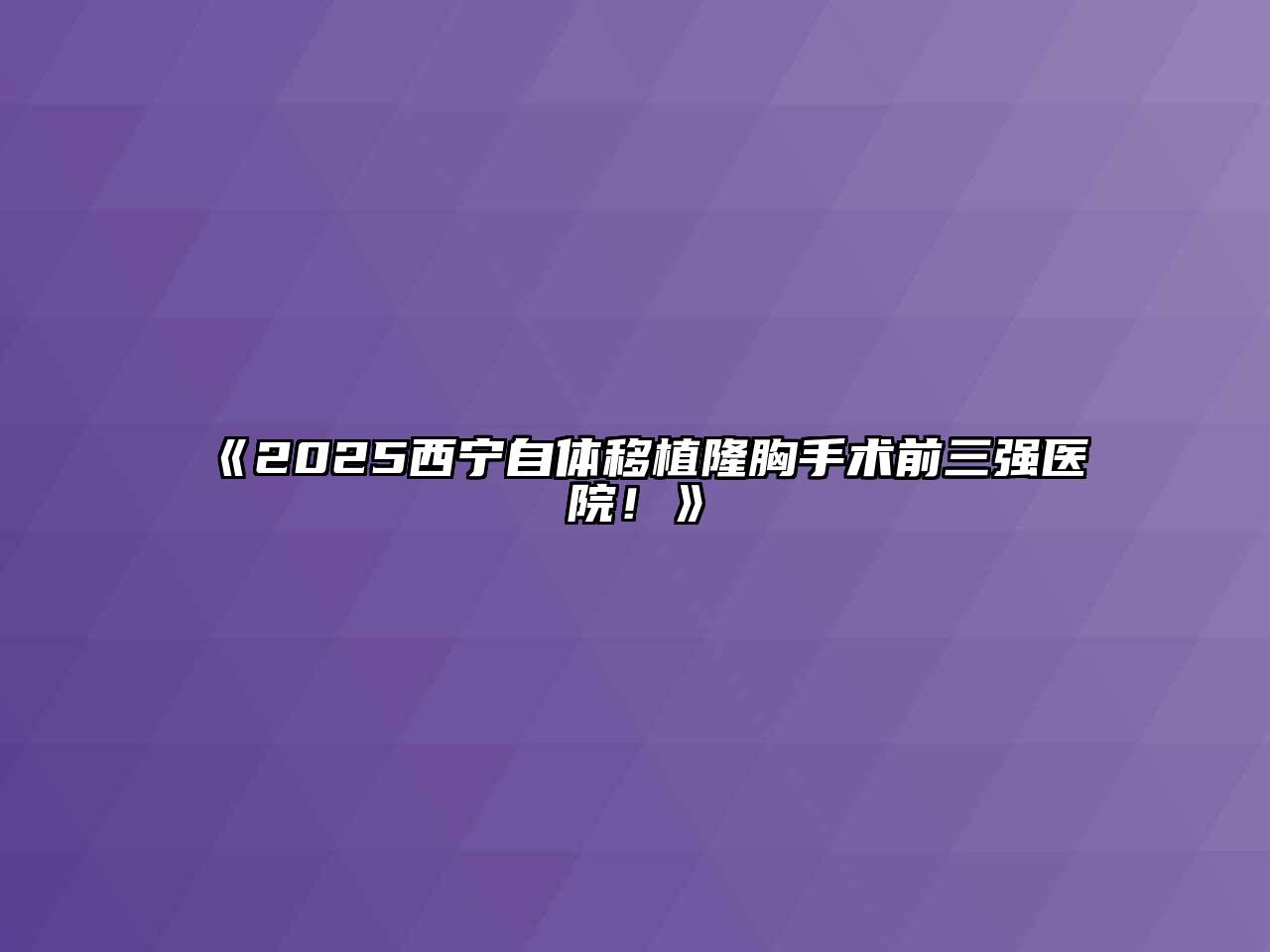 《2025西宁自体移植隆胸手术前三强医院！》