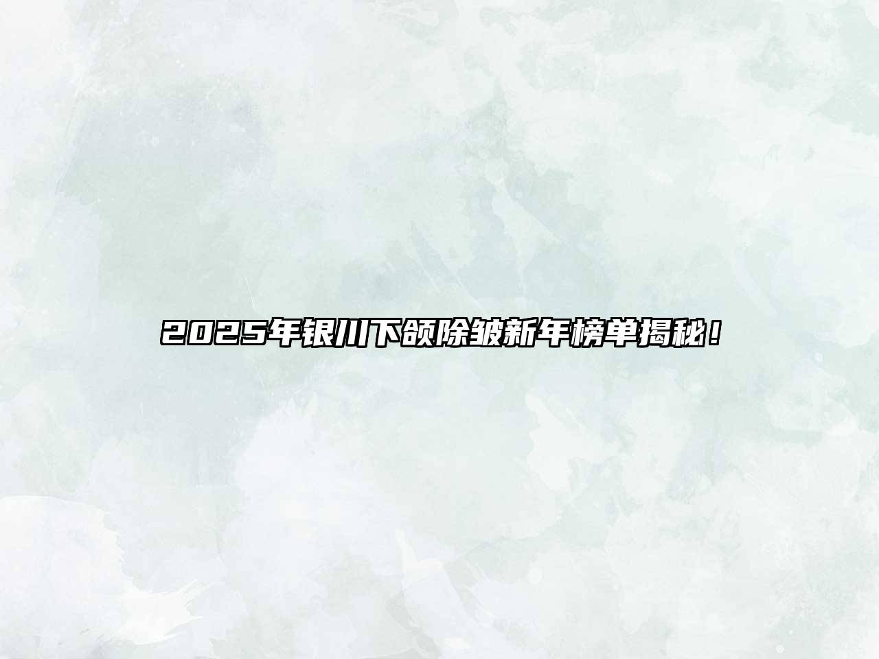 2025年银川下颌除皱新年榜单揭秘！