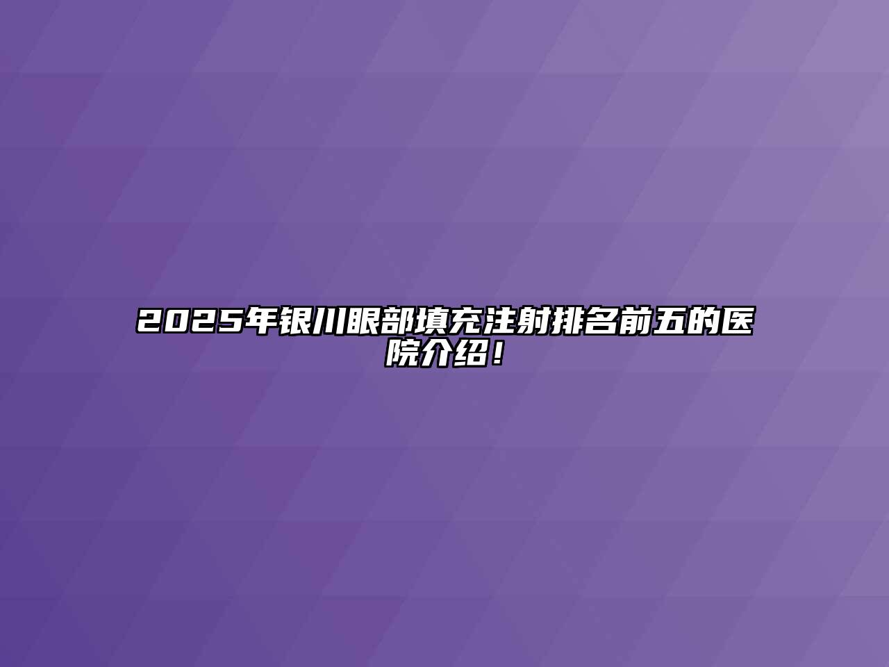 2025年银川眼部填充注射排名前五的医院介绍！