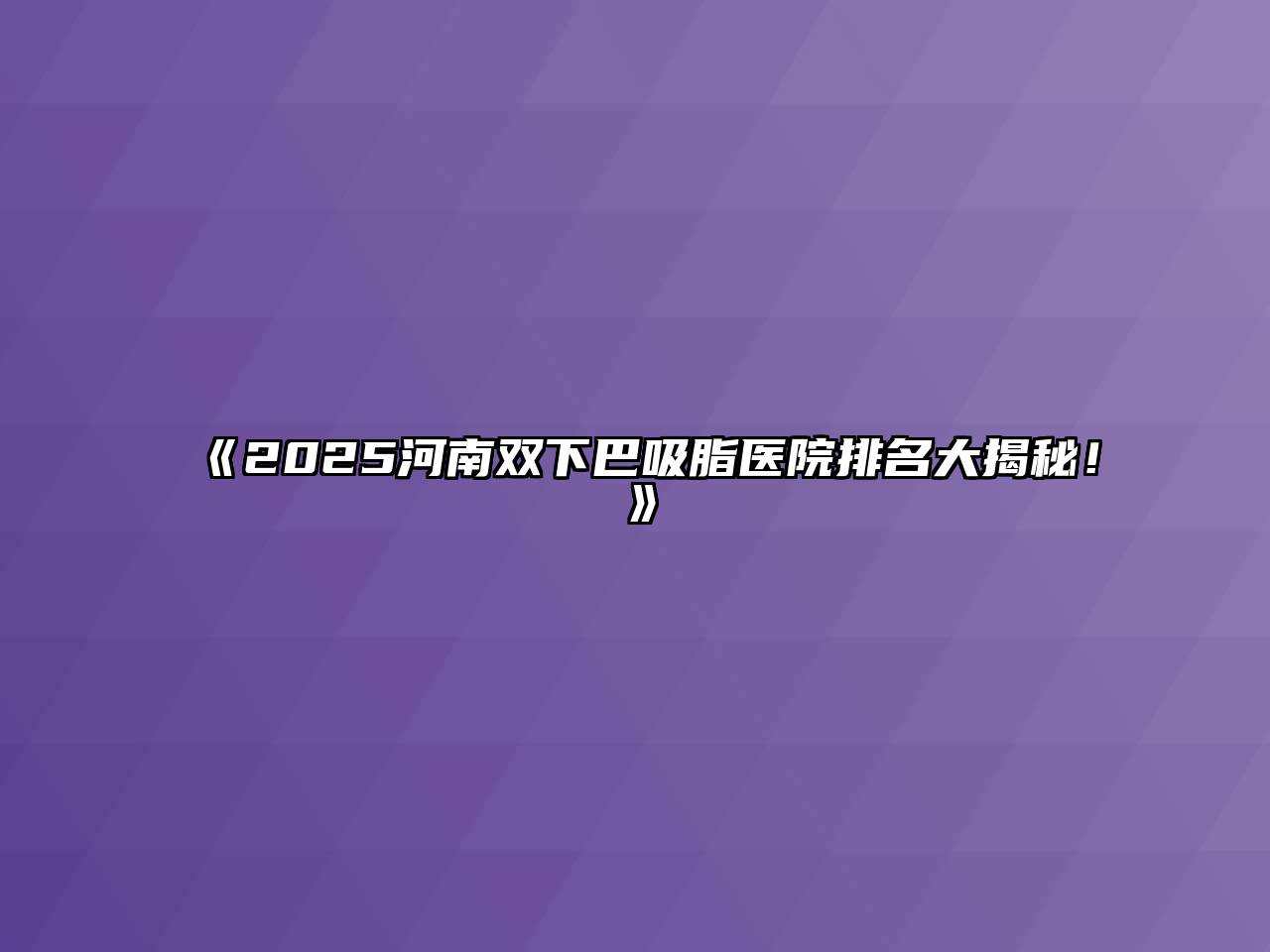 《2025河南双下巴吸脂医院排名大揭秘！》