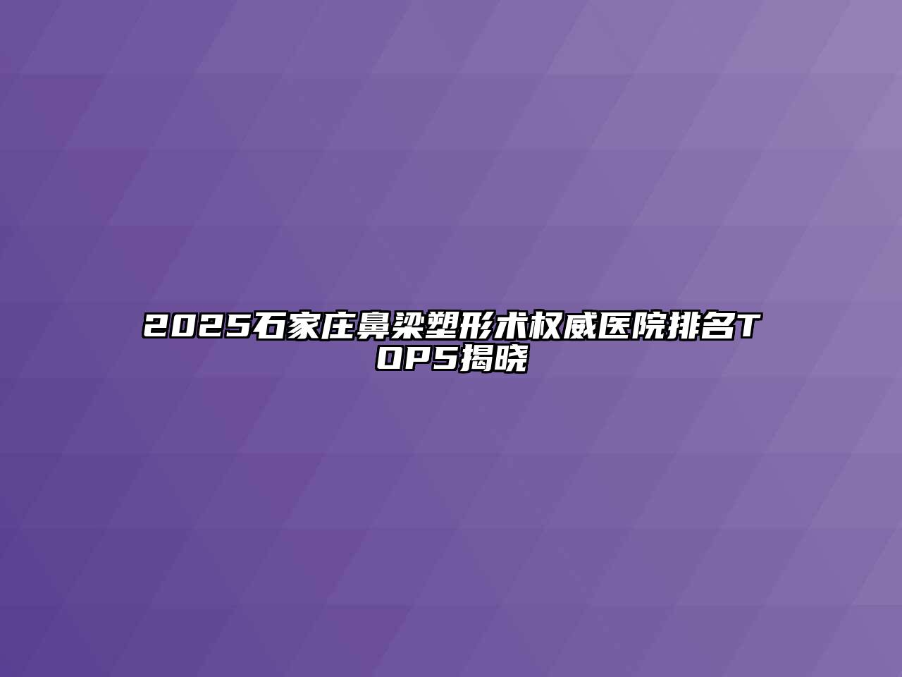 2025石家庄鼻梁塑形术权威医院排名TOP5揭晓