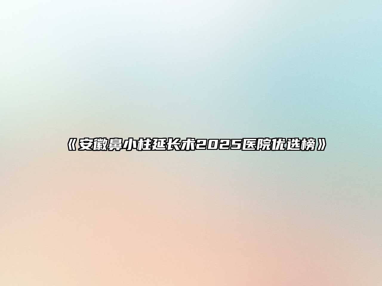 《安徽鼻小柱延长术2025医院优选榜》