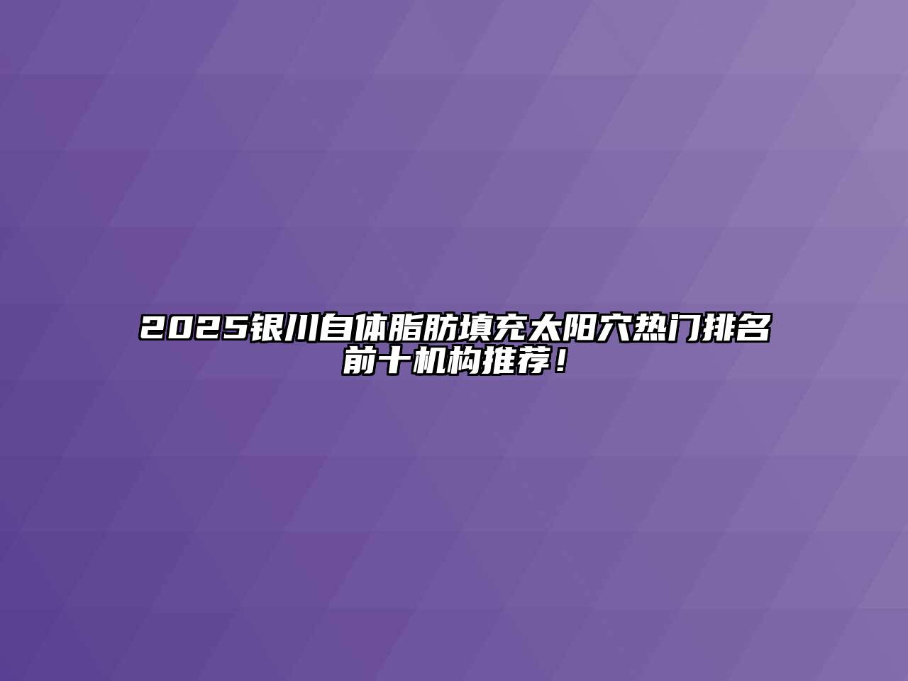 2025银川自体脂肪填充太阳穴热门排名前十机构推荐！