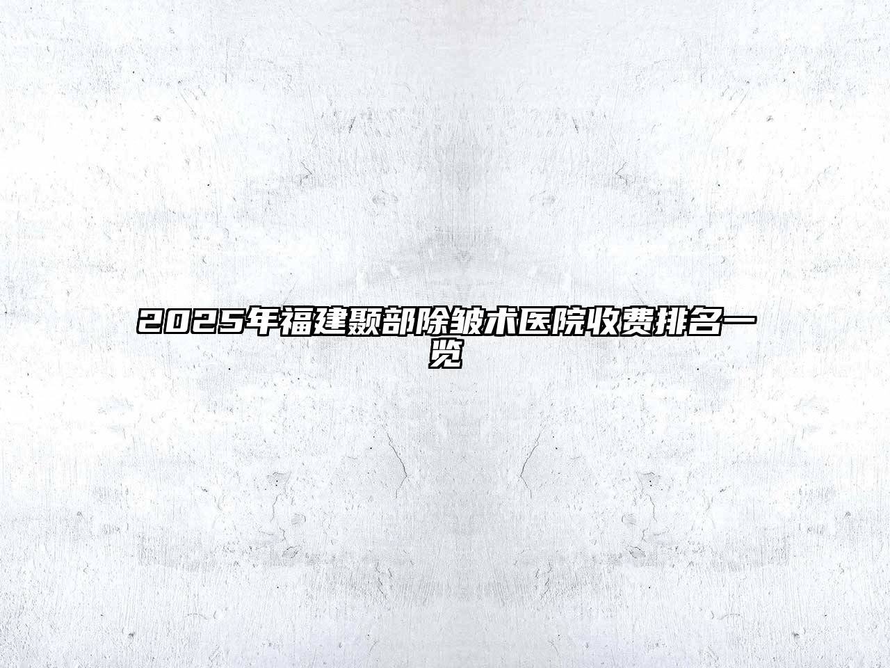 2025年福建颞部除皱术医院收费排名一览