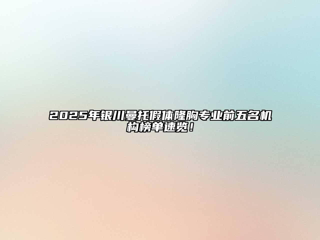 2025年银川曼托假体隆胸专业前五名机构榜单速览！