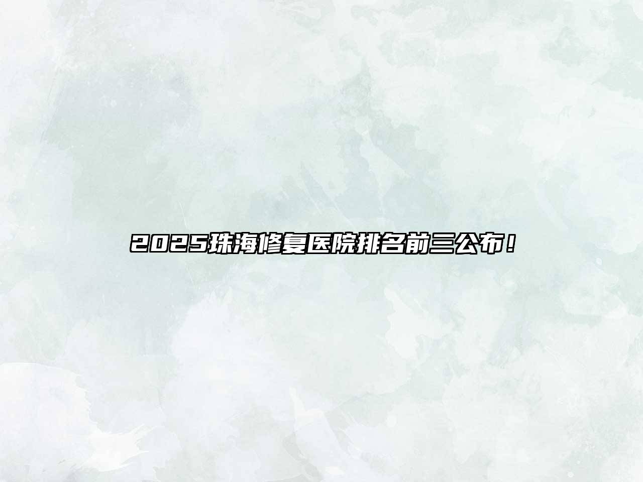2025珠海修复医院排名前三公布！