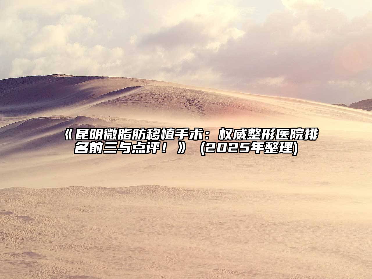 《昆明微脂肪移植手术：权威整形医院排名前三与点评！》 (2025年整理)
