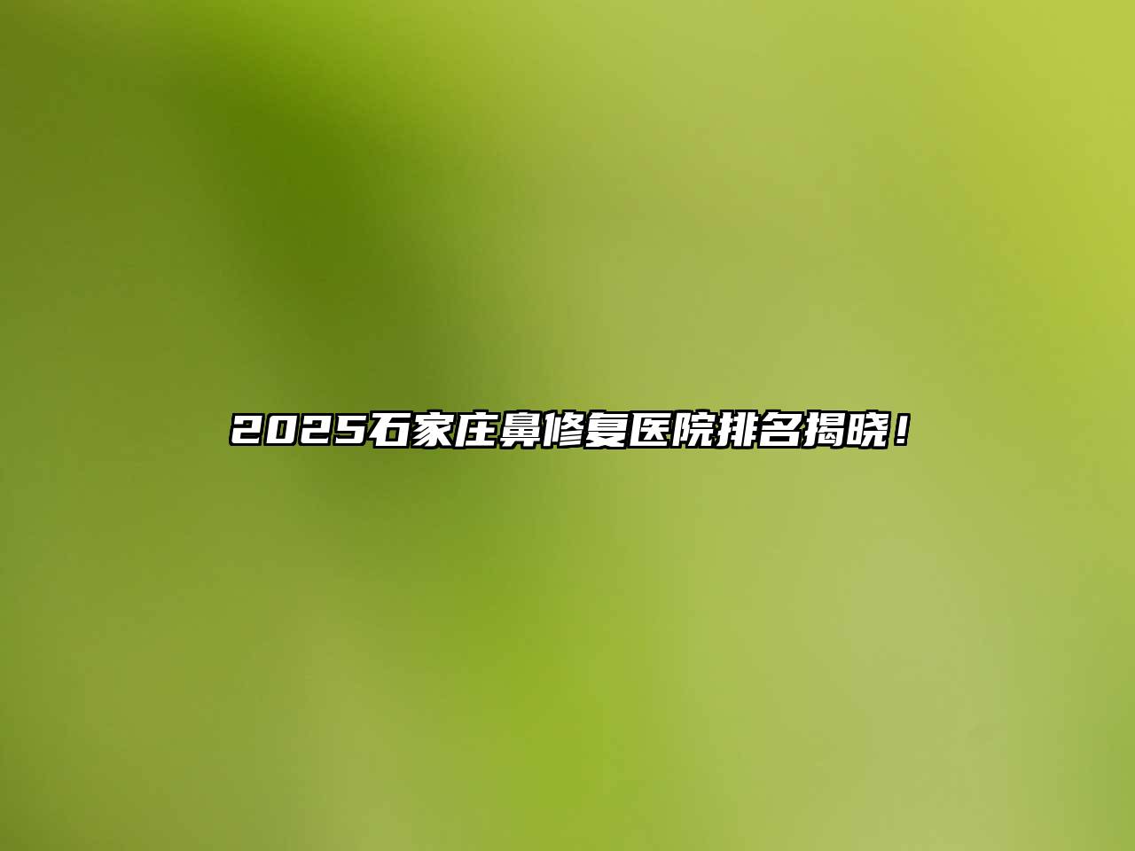 2025石家庄鼻修复医院排名揭晓！
