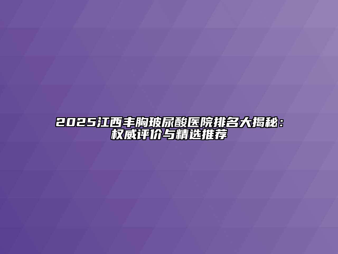 2025江西丰胸玻尿酸医院排名大揭秘：权威评价与精选推荐