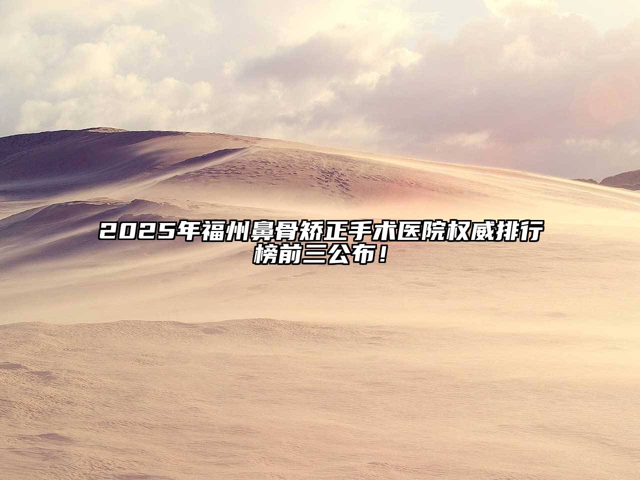 2025年福州鼻骨矫正手术医院权威排行榜前三公布！