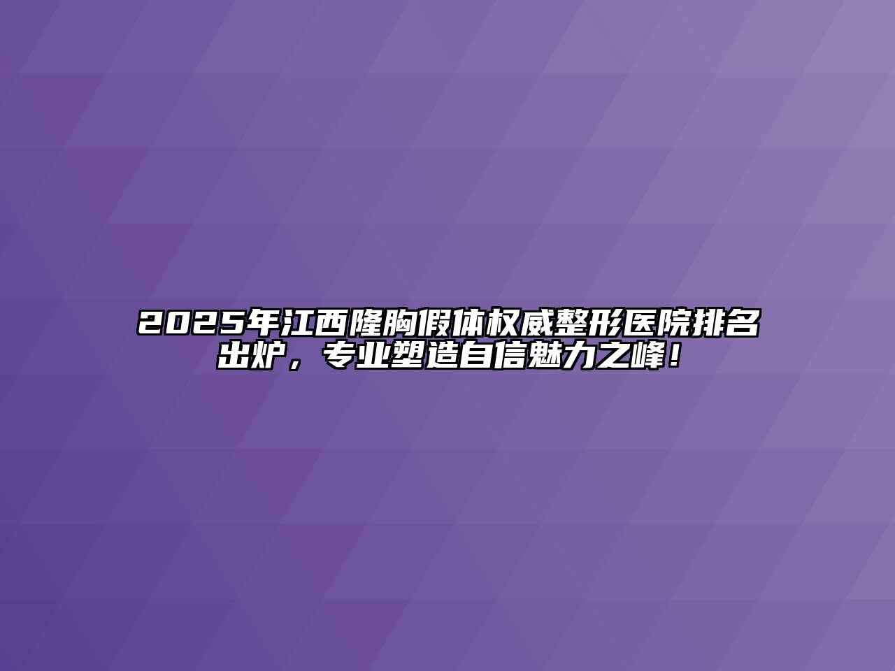 2025年江西隆胸假体权威整形医院排名出炉，专业塑造自信魅力之峰！