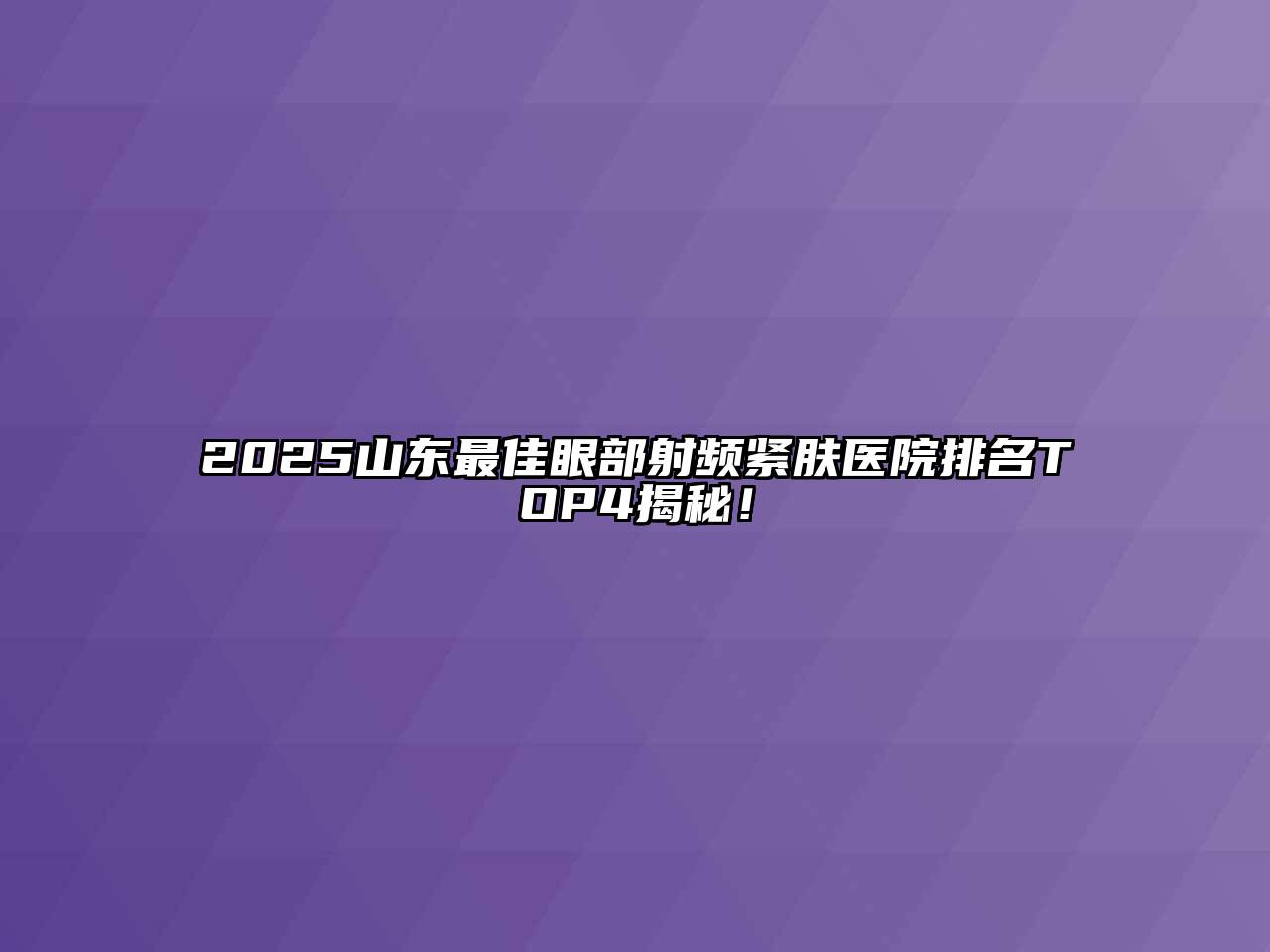 2025山东最佳眼部射频紧肤医院排名TOP4揭秘！