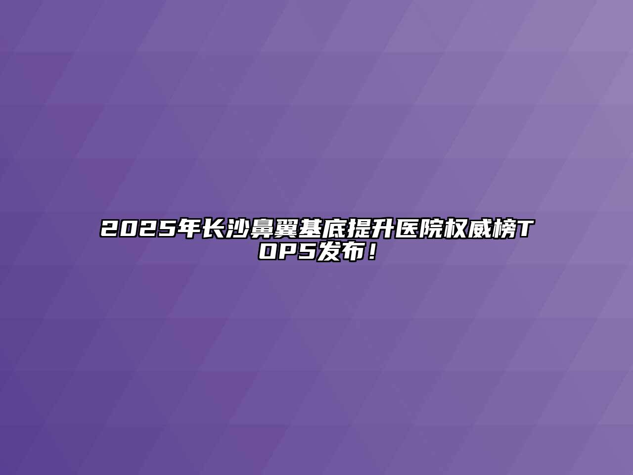 2025年长沙鼻翼基底提升医院权威榜TOP5发布！