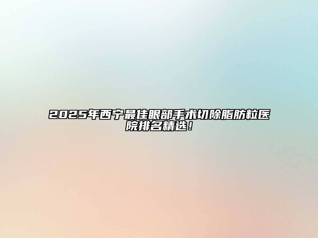 2025年西宁最佳眼部手术切除脂肪粒医院排名精选！