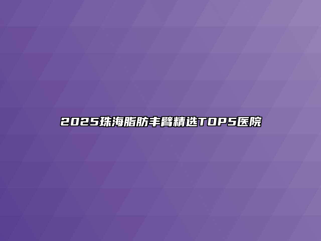 2025珠海脂肪丰臂精选TOP5医院