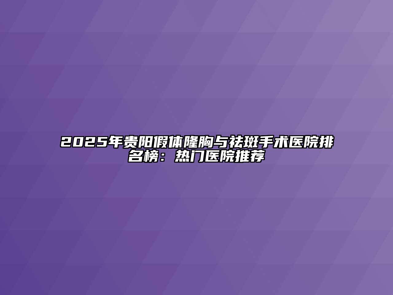 2025年贵阳假体隆胸与祛斑手术医院排名榜：热门医院推荐
