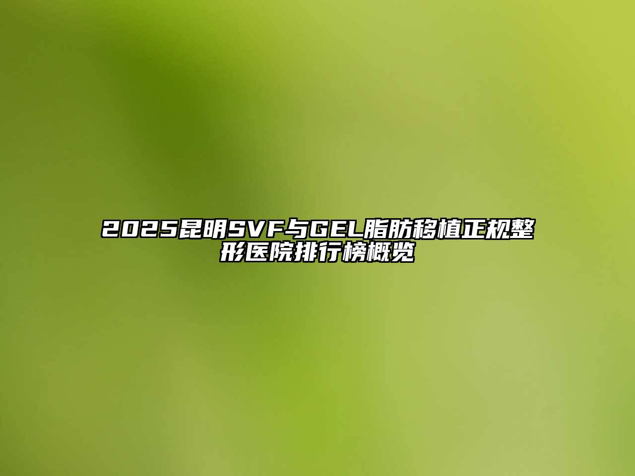 2025昆明SVF与GEL脂肪移植正规整形医院排行榜概览