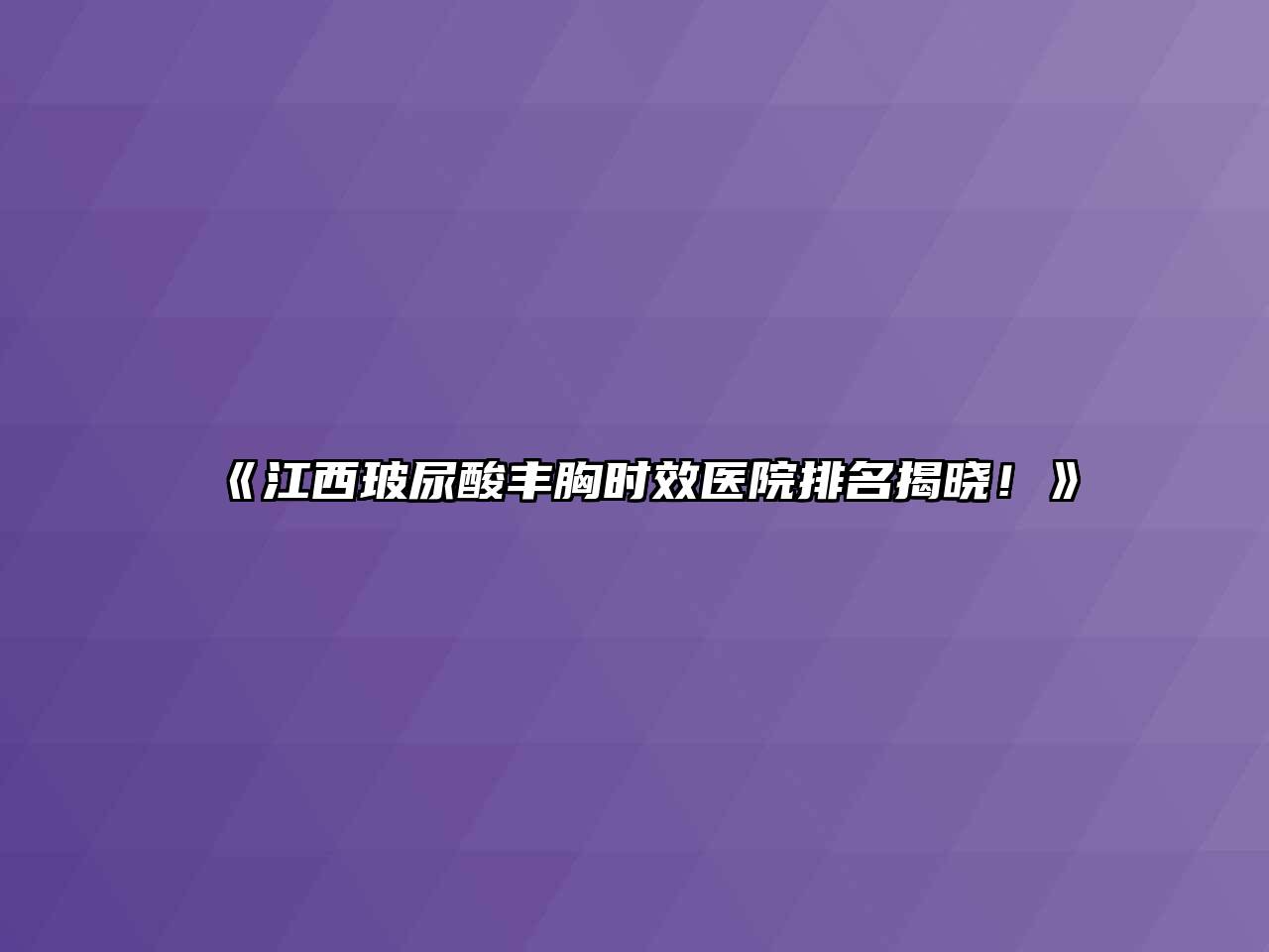 《江西玻尿酸丰胸时效医院排名揭晓！》
