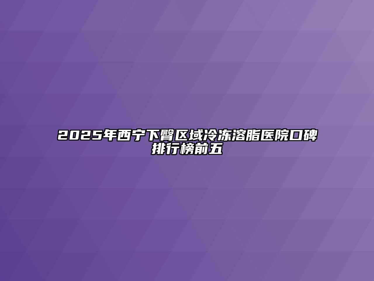 2025年西宁下臀区域冷冻溶脂医院口碑排行榜前五