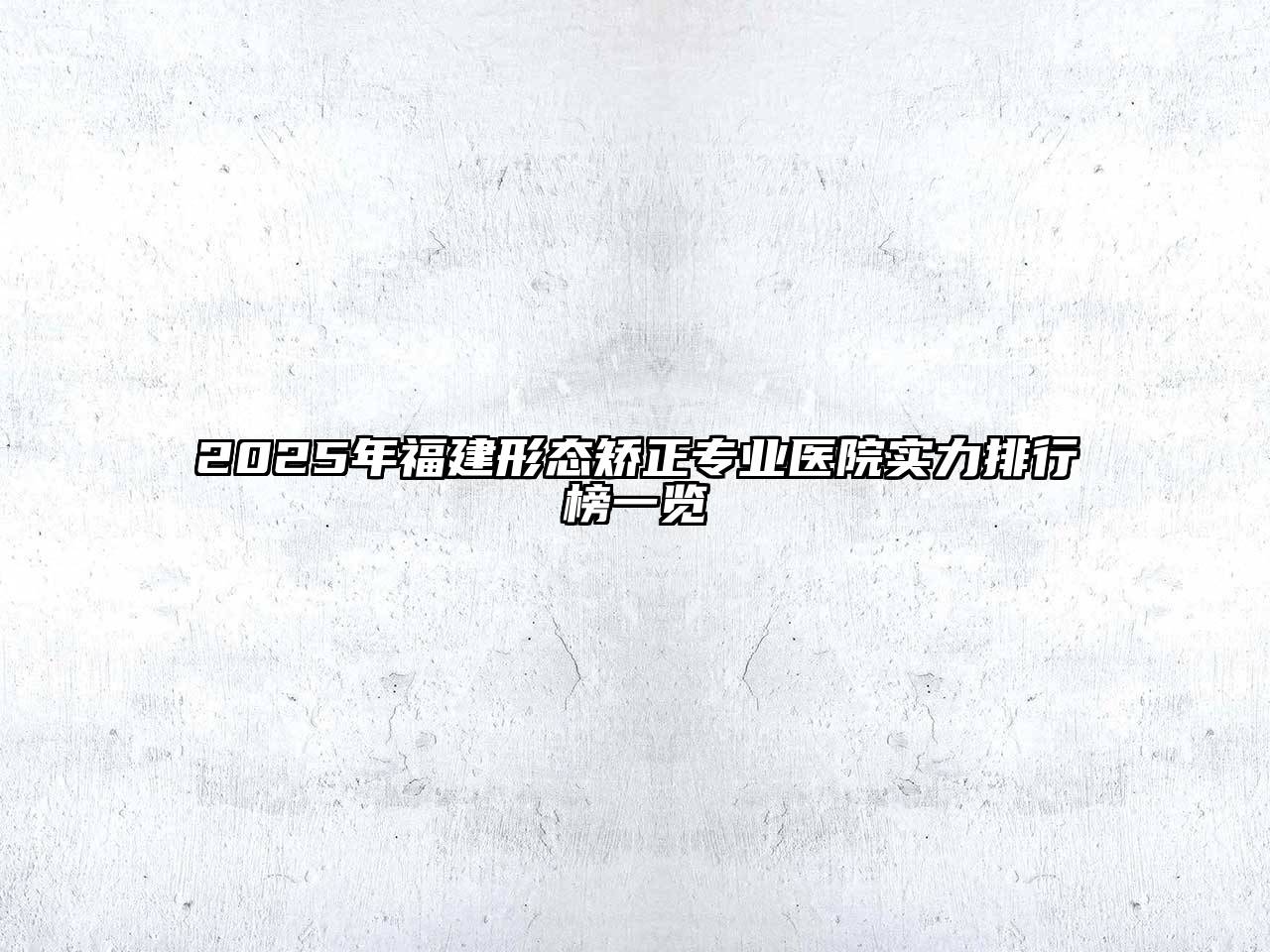 2025年福建形态矫正专业医院实力排行榜一览