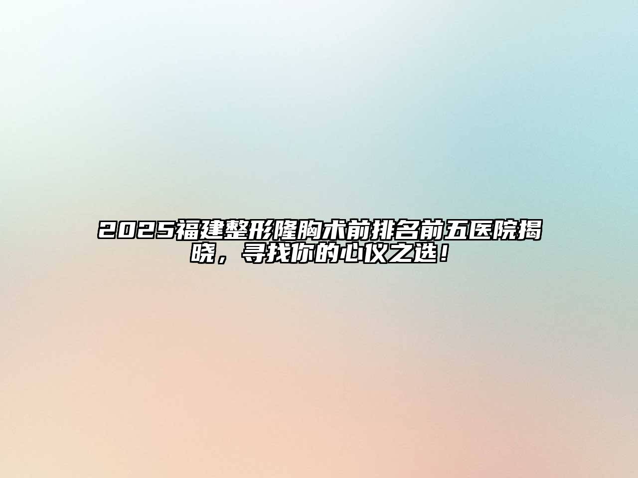 2025福建整形隆胸术前排名前五医院揭晓，寻找你的心仪之选！
