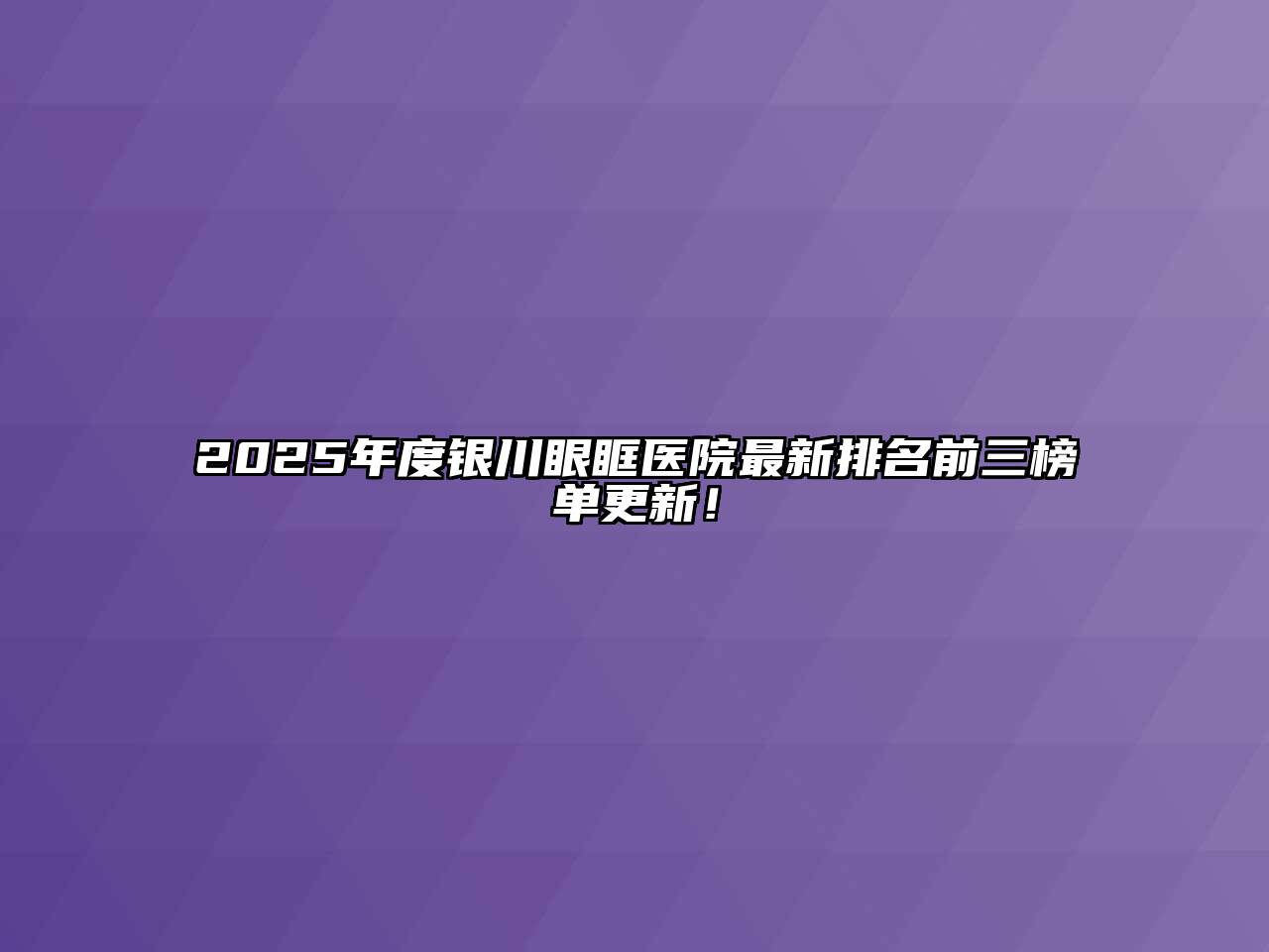 2025年度银川眼眶医院最新排名前三榜单更新！