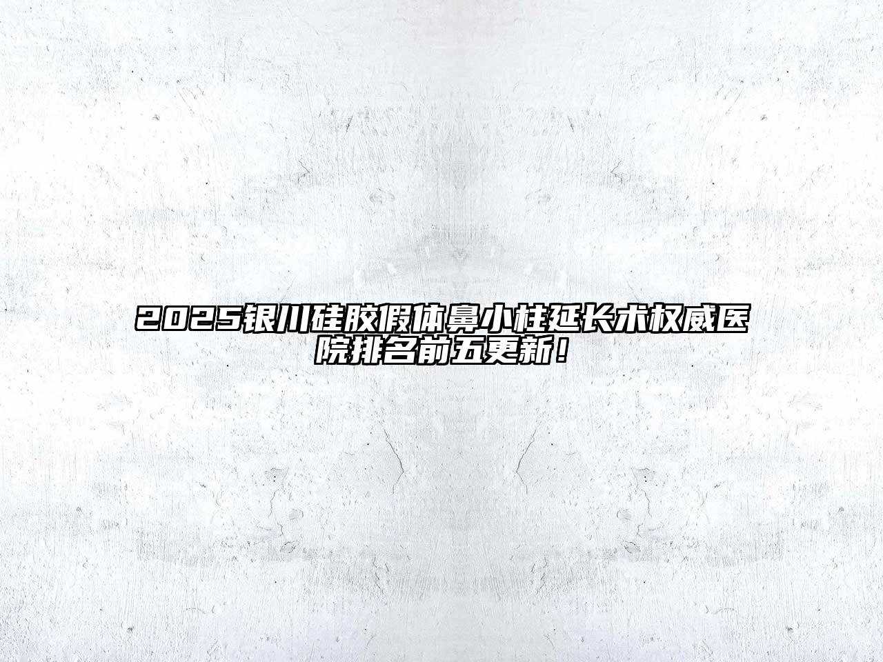 2025银川硅胶假体鼻小柱延长术权威医院排名前五更新！