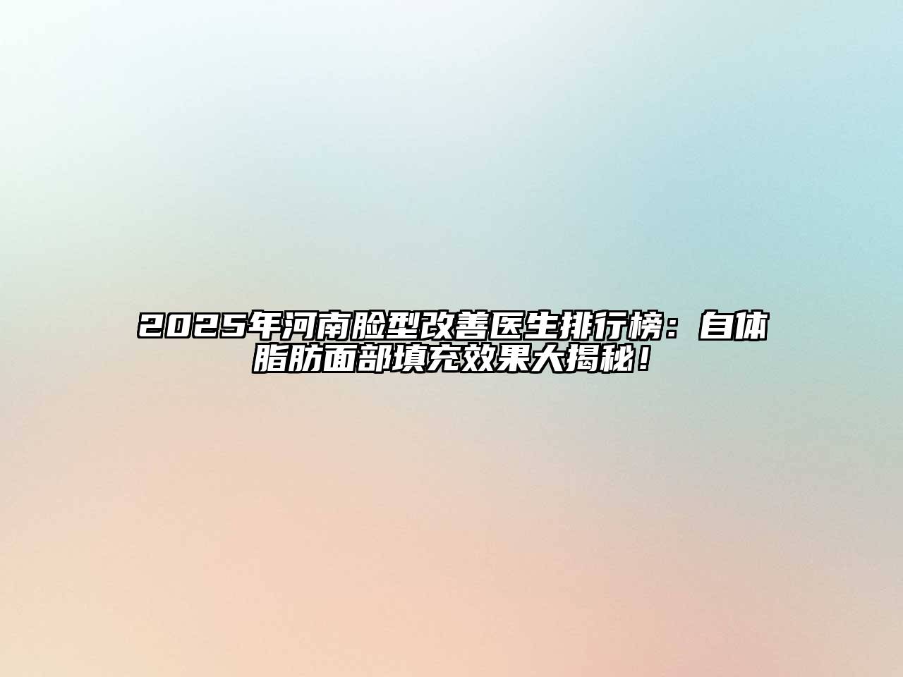 2025年河南脸型改善医生排行榜：自体脂肪面部填充效果大揭秘！