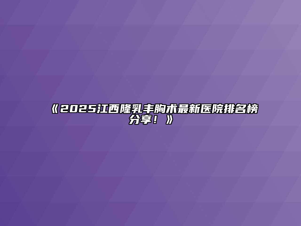 《2025江西隆乳丰胸术最新医院排名榜分享！》