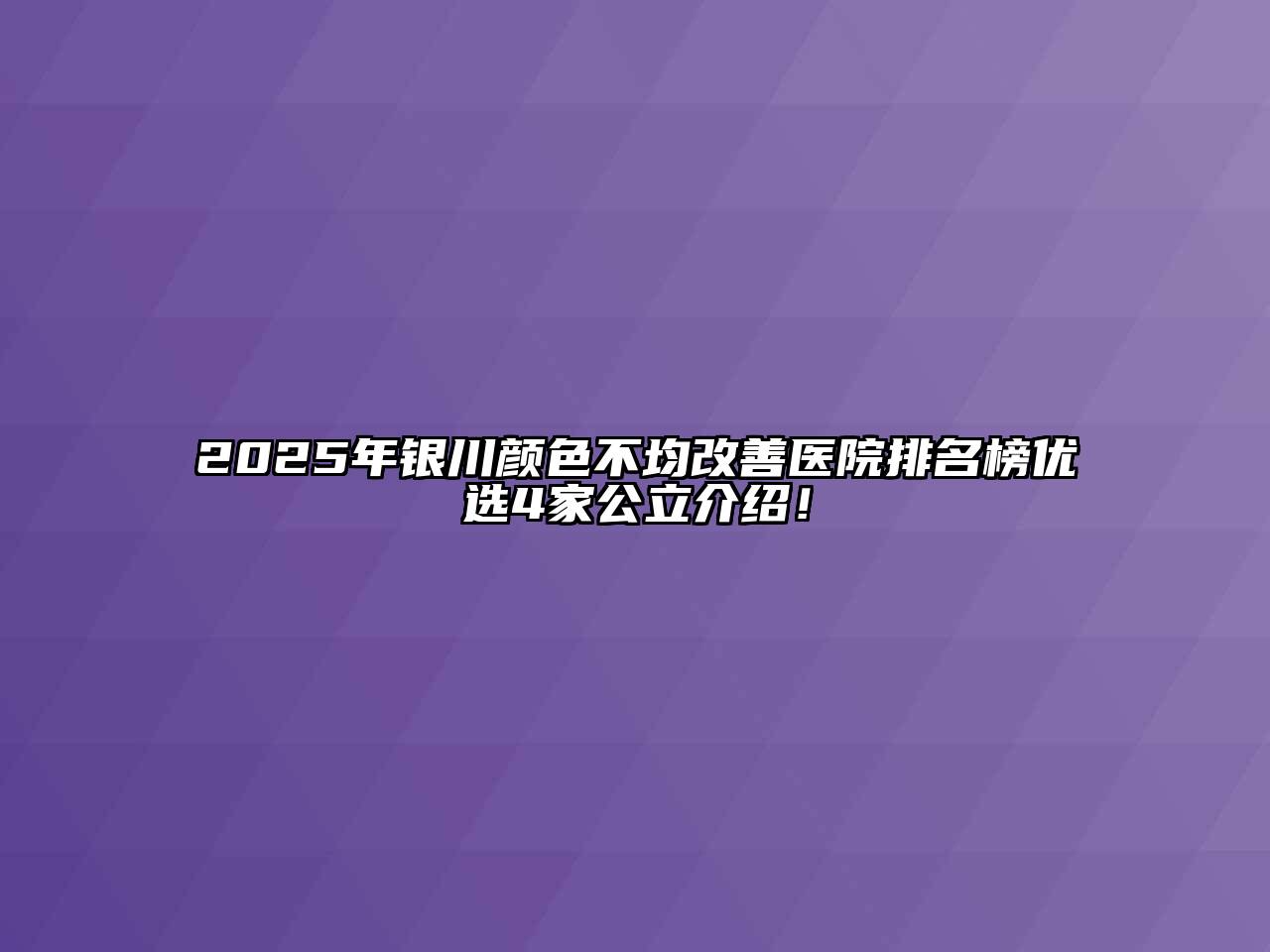 2025年银川颜色不均改善医院排名榜优选4家公立介绍！