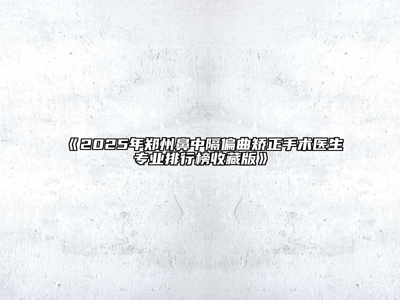 《2025年郑州鼻中隔偏曲矫正手术医生专业排行榜收藏版》